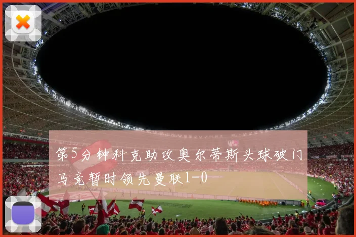 第5分钟科克助攻奥尔蒂斯头球破门马竞暂时领先曼联1-0