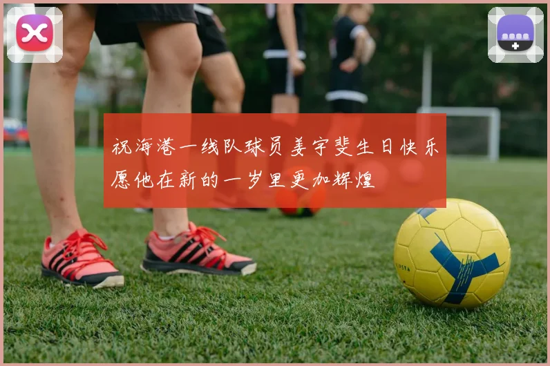 祝海港一线队球员姜宇斐生日快乐愿他在新的一岁里更加辉煌