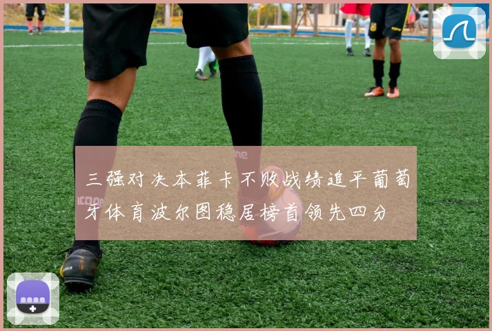 三强对决本菲卡不败战绩追平葡萄牙体育波尔图稳居榜首领先四分
