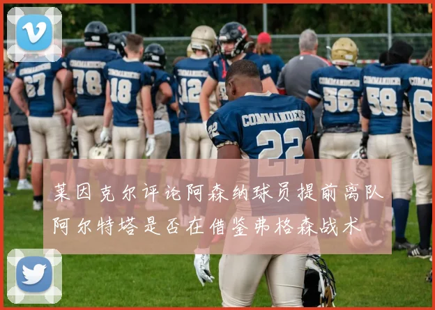 莱因克尔评论阿森纳球员提前离队阿尔特塔是否在借鉴弗格森战术