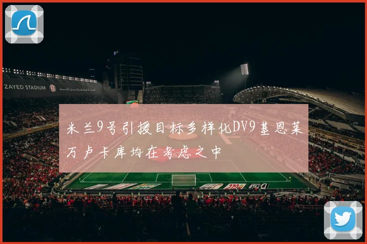 米兰9号引援目标多样化DV9基恩莱万卢卡库均在考虑之中