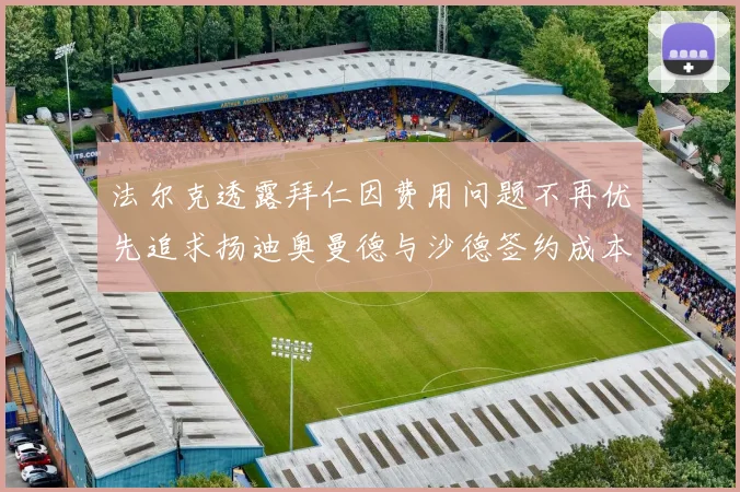 法尔克透露拜仁因费用问题不再优先追求扬迪奥曼德与沙德签约成本高昂