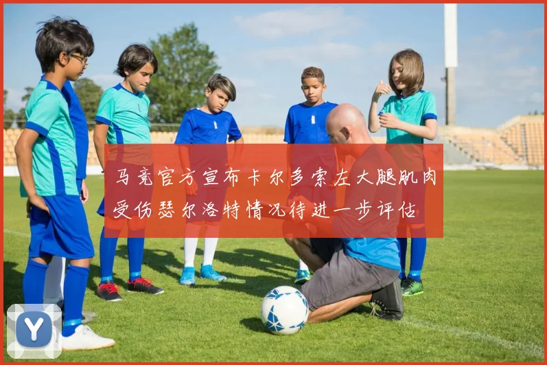 马竞官方宣布卡尔多索左大腿肌肉受伤瑟尔洛特情况待进一步评估