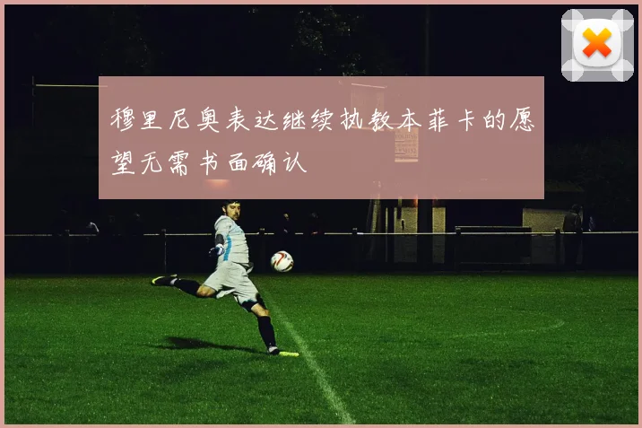 穆里尼奥表达继续执教本菲卡的愿望无需书面确认